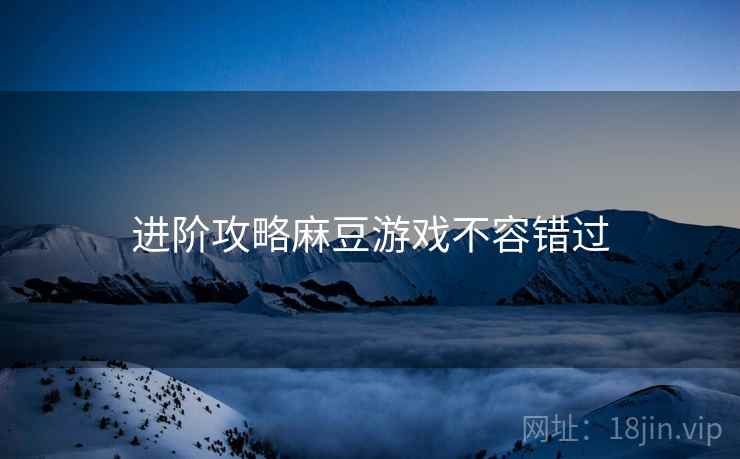 进阶攻略麻豆游戏不容错过