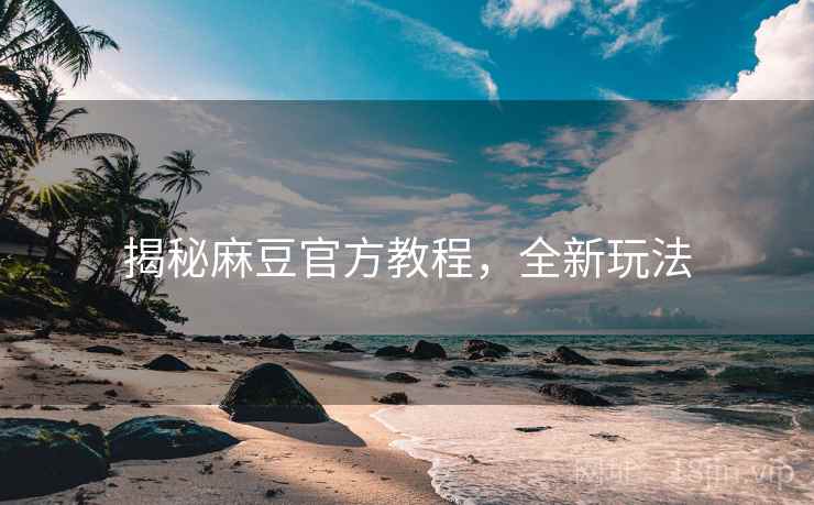 揭秘麻豆官方教程，全新玩法
