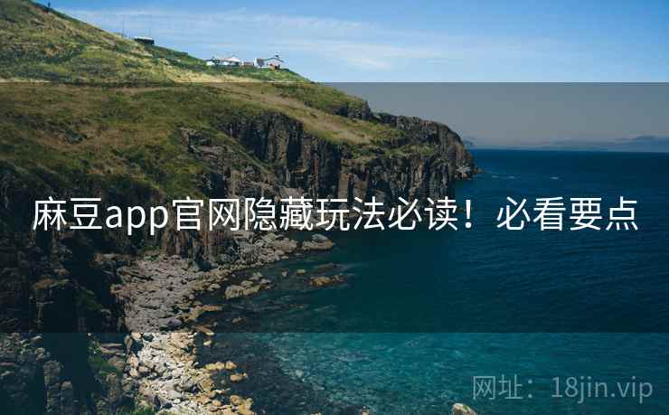 麻豆app官网隐藏玩法必读！必看要点