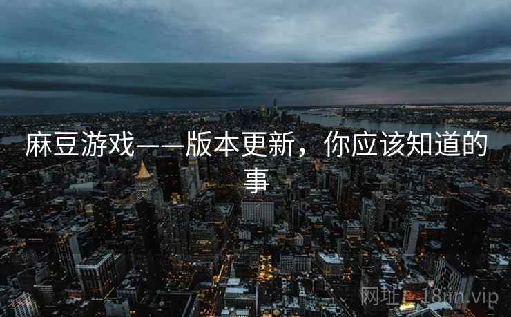 麻豆游戏——版本更新，你应该知道的事