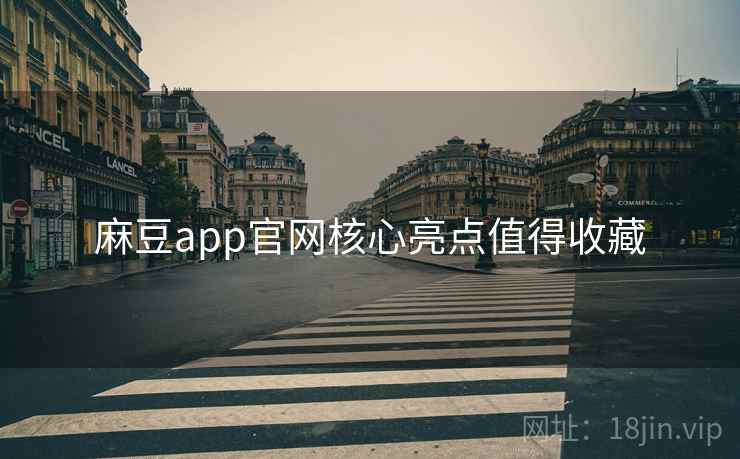 麻豆app官网核心亮点值得收藏