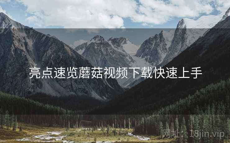 亮点速览蘑菇视频下载快速上手
