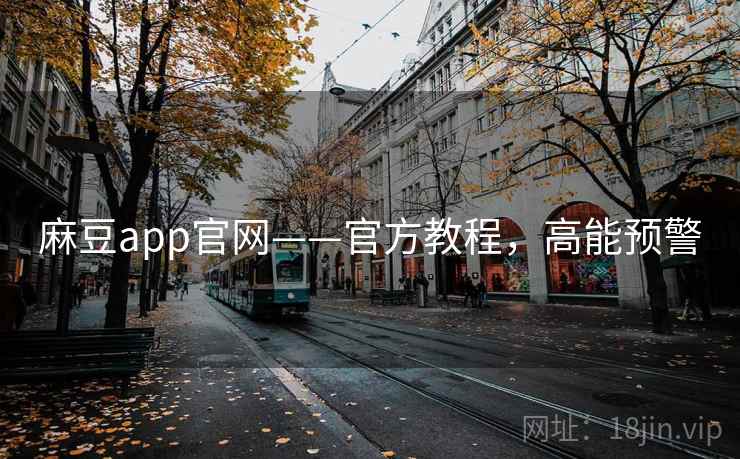 麻豆app官网——官方教程，高能预警