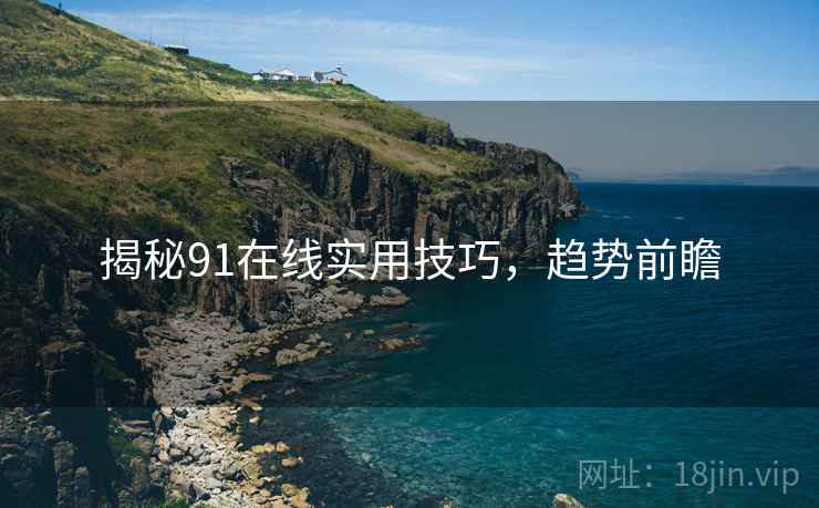 揭秘91在线实用技巧，趋势前瞻