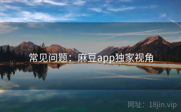 常见问题：麻豆app独家视角