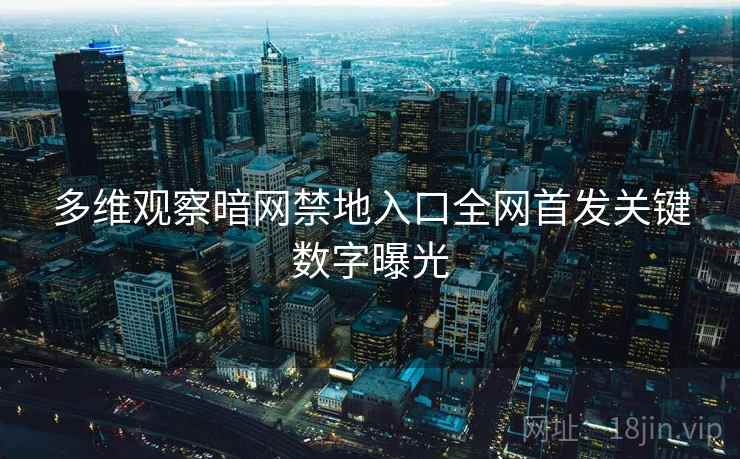 多维观察暗网禁地入口全网首发关键数字曝光