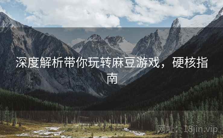 深度解析带你玩转麻豆游戏，硬核指南