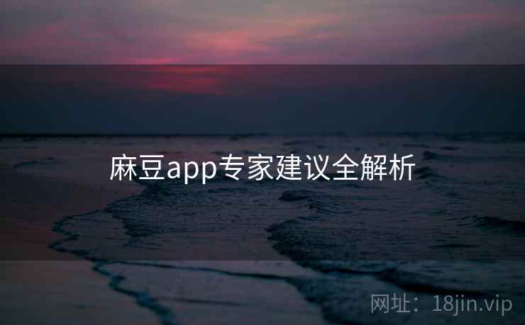 麻豆app专家建议全解析