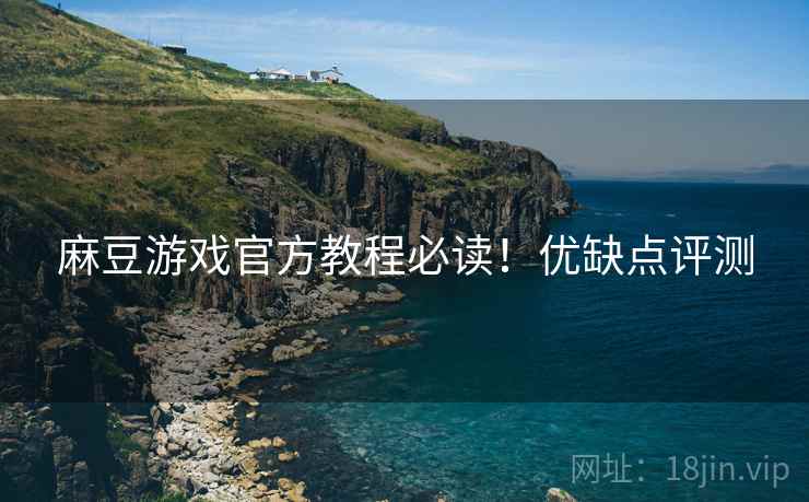 麻豆游戏官方教程必读！优缺点评测