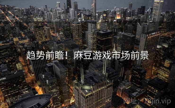 趋势前瞻！麻豆游戏市场前景