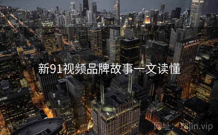 新91视频品牌故事一文读懂