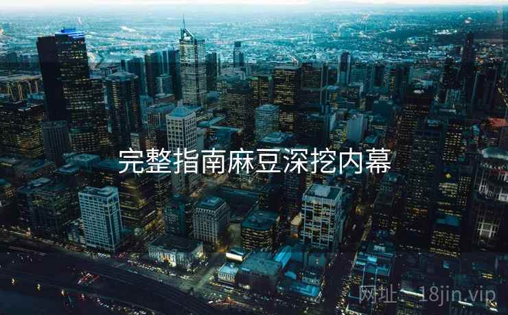 完整指南麻豆深挖内幕