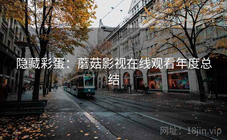 隐藏彩蛋：蘑菇影视在线观看年度总结