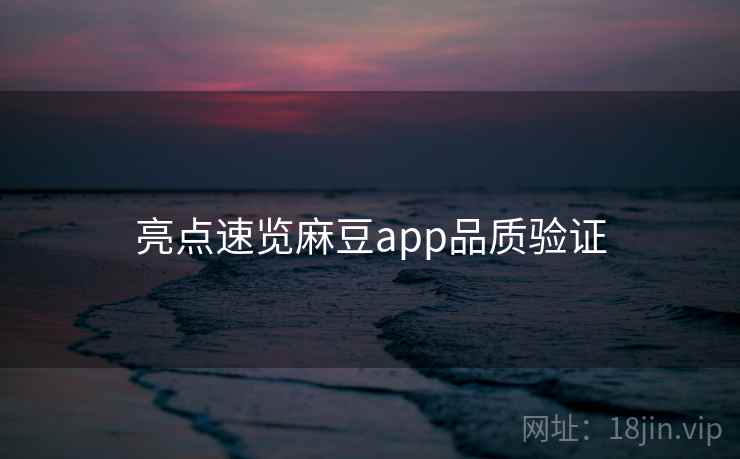 亮点速览麻豆app品质验证