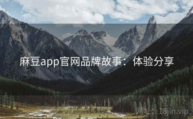 麻豆app官网品牌故事：体验分享