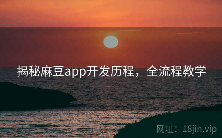 揭秘麻豆app开发历程，全流程教学
