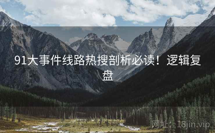 91大事件线路热搜剖析必读！逻辑复盘