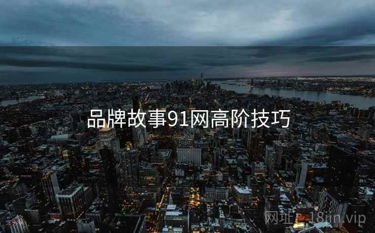 品牌故事91网高阶技巧