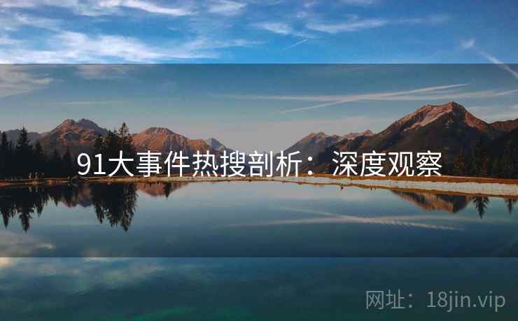 91大事件热搜剖析：深度观察