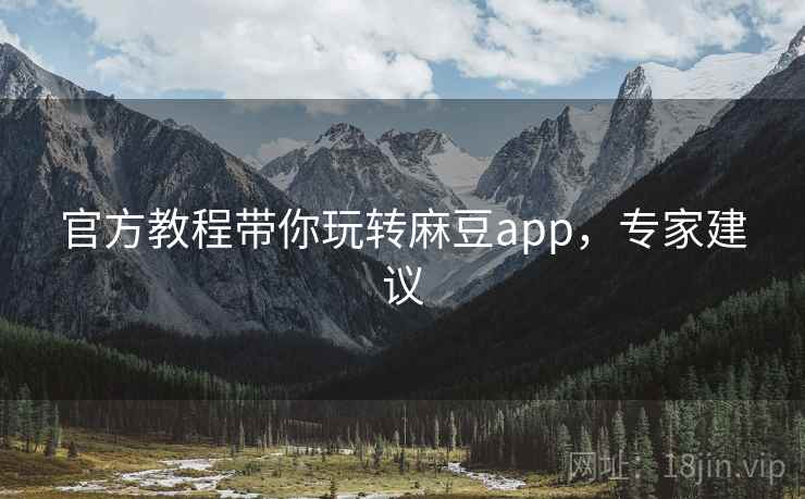 官方教程带你玩转麻豆app，专家建议
