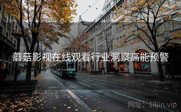 蘑菇影视在线观看行业洞察高能预警