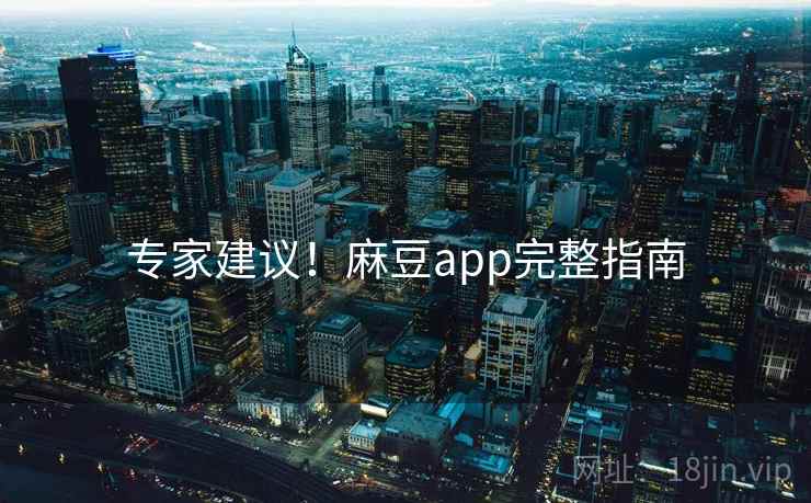 专家建议！麻豆app完整指南