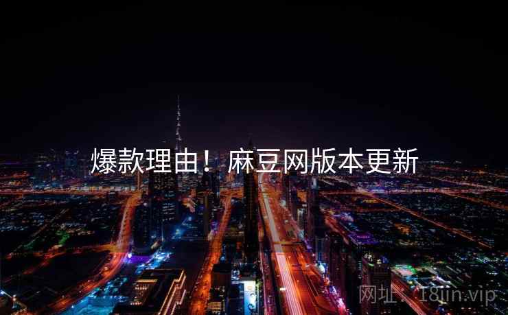 爆款理由！麻豆网版本更新