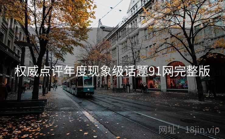 权威点评年度现象级话题91网完整版