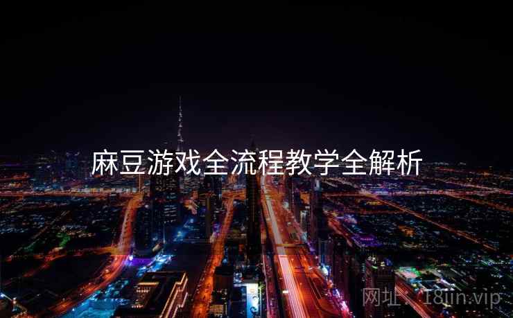 麻豆游戏全流程教学全解析
