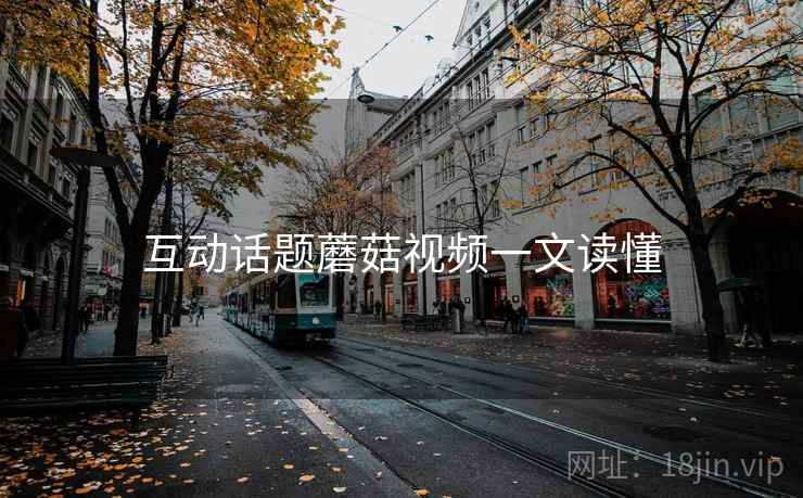 互动话题蘑菇视频一文读懂