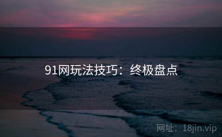 91网玩法技巧：终极盘点