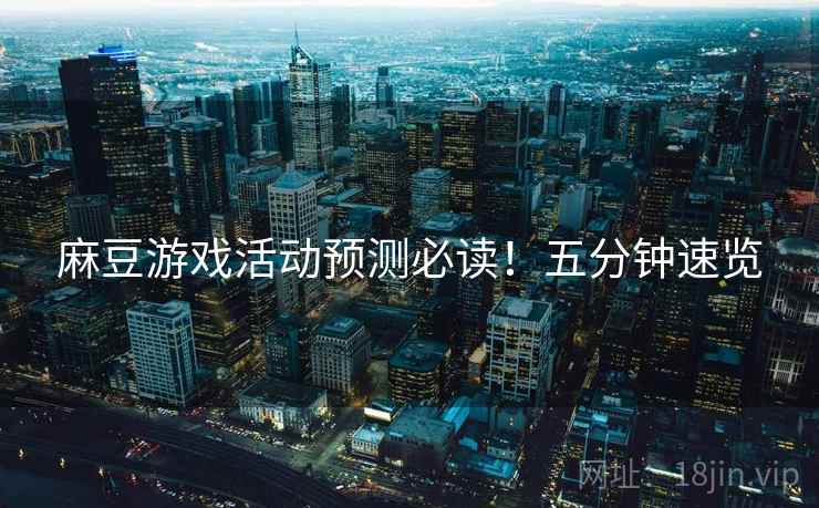 麻豆游戏活动预测必读！五分钟速览