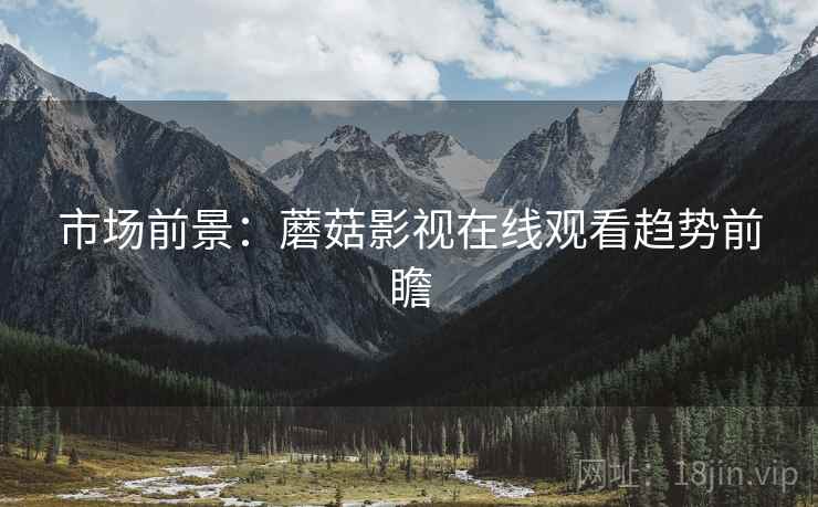 市场前景：蘑菇影视在线观看趋势前瞻