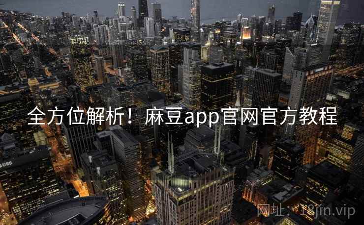 全方位解析！麻豆app官网官方教程