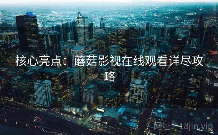 核心亮点：蘑菇影视在线观看详尽攻略