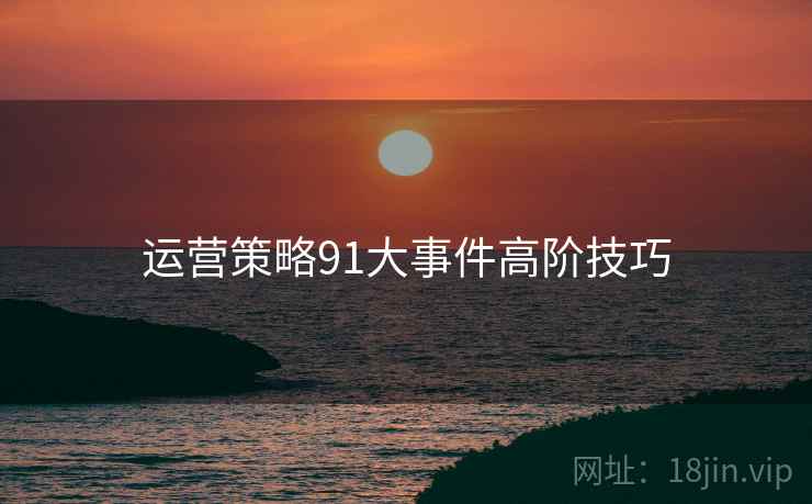 运营策略91大事件高阶技巧