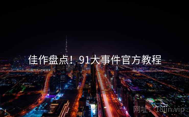 佳作盘点！91大事件官方教程