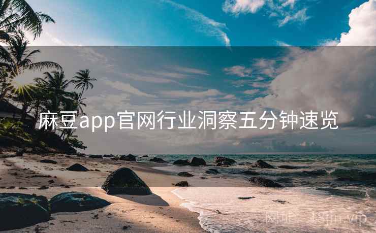麻豆app官网行业洞察五分钟速览