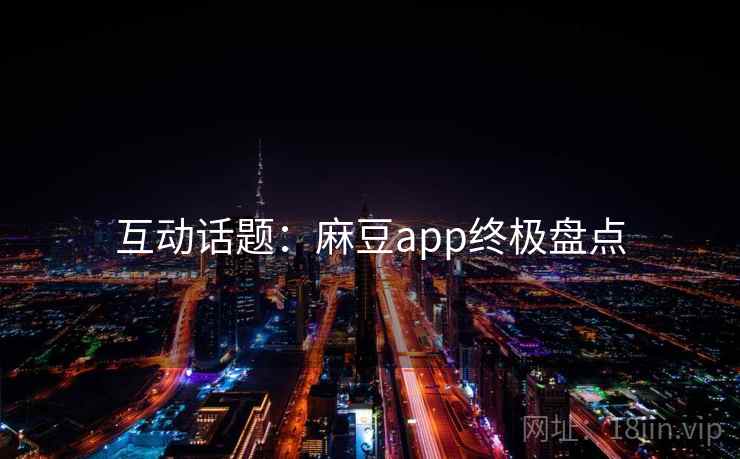 互动话题：麻豆app终极盘点