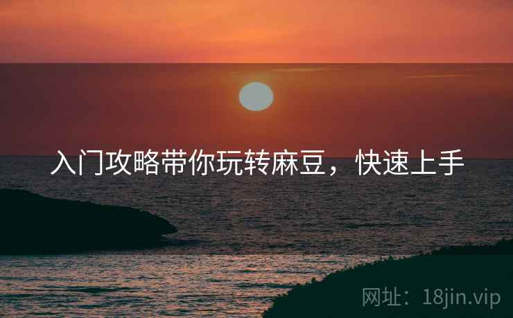 入门攻略带你玩转麻豆，快速上手