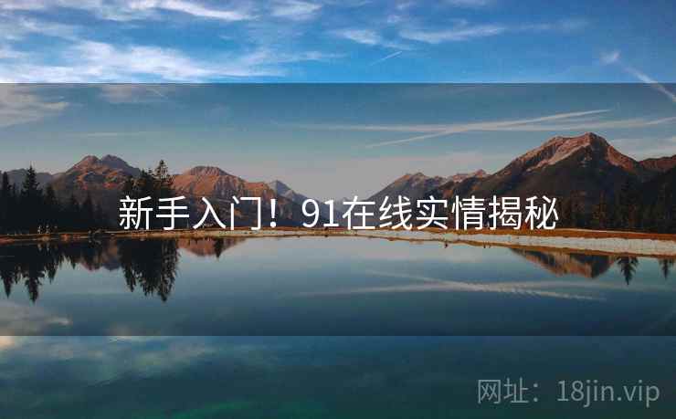 新手入门！91在线实情揭秘