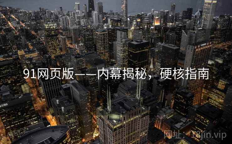 91网页版——内幕揭秘，硬核指南
