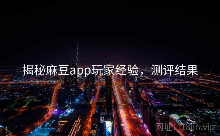 揭秘麻豆app玩家经验，测评结果
