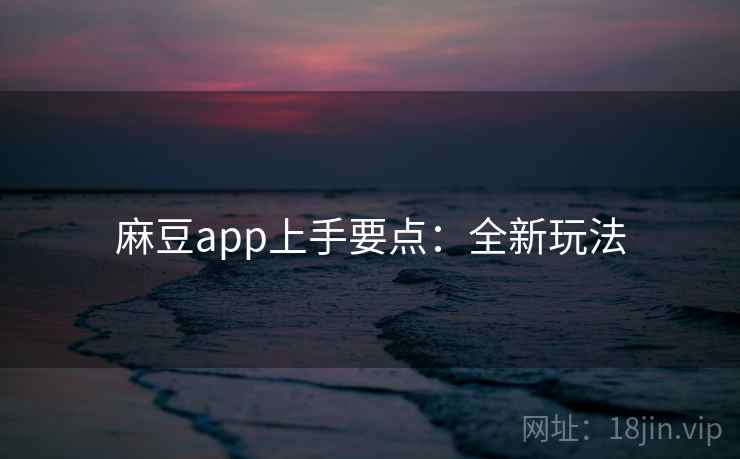 麻豆app上手要点：全新玩法
