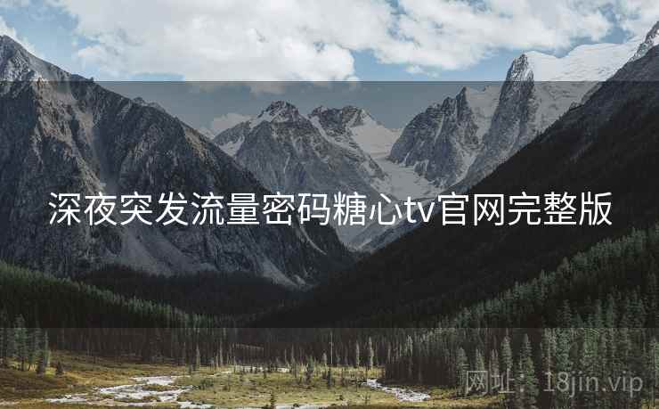 深夜突发流量密码糖心tv官网完整版