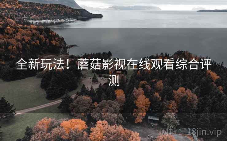 全新玩法！蘑菇影视在线观看综合评测