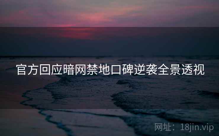 官方回应暗网禁地口碑逆袭全景透视