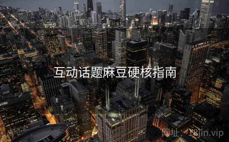 互动话题麻豆硬核指南