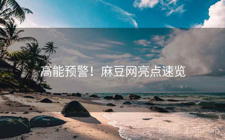 高能预警！麻豆网亮点速览